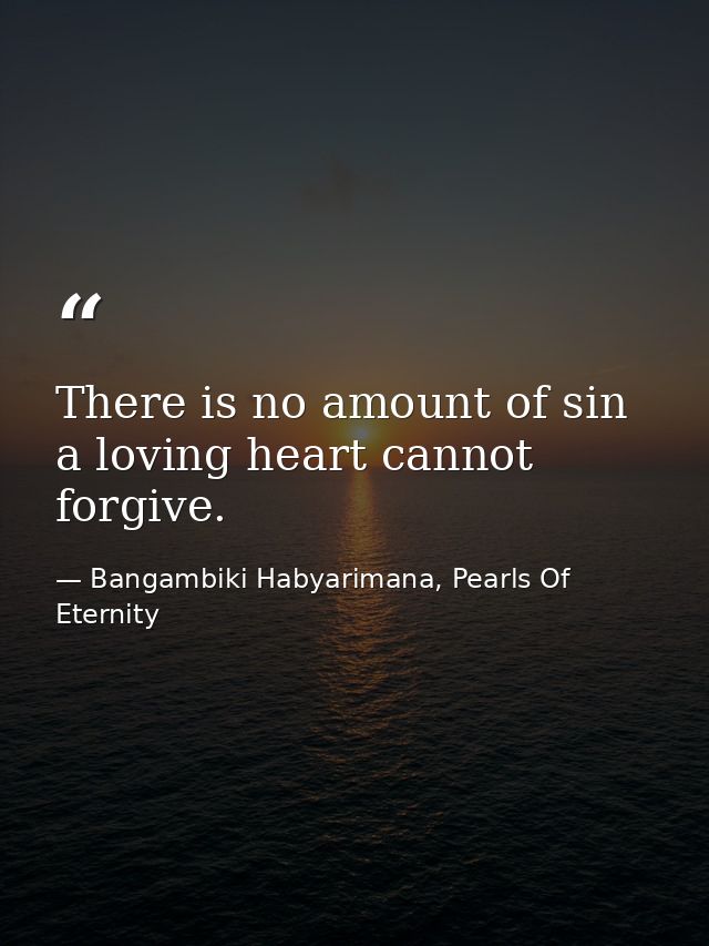 There is no amount of sin a loving heart cannot forgive. — Bangambiki Habyarimana, Pearls Of Eternity