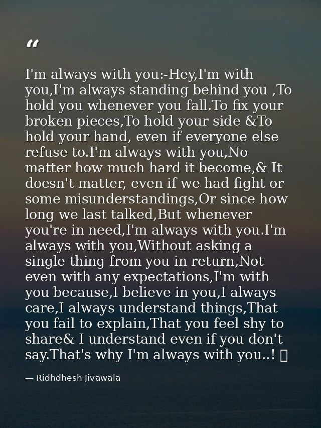 I'm always with you:-Hey,I'm with you,I'm always standing behind you ,To hold you whenever you fall.To fix your broken p — Ridhdhesh Jivawala