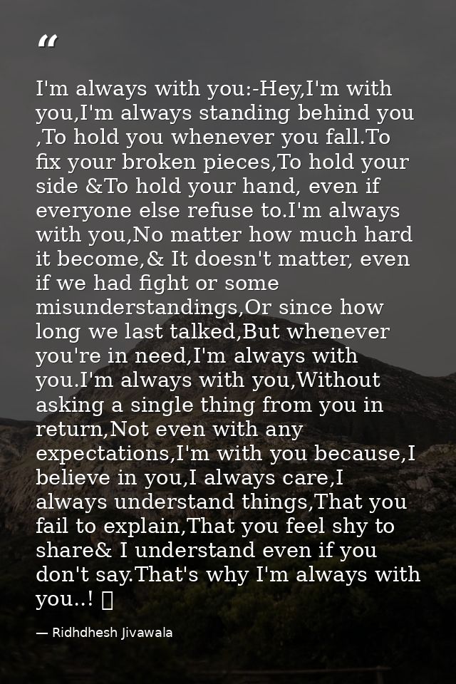 I'm always with you:-Hey,I'm with you,I'm always standing behind you ,To hold you whenever you fall.To fix your broken p — Ridhdhesh Jivawala