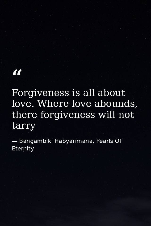 Forgiveness is all about love. Where love abounds, there forgiveness will not tarry — Bangambiki Habyarimana, Pearls Of Eternity