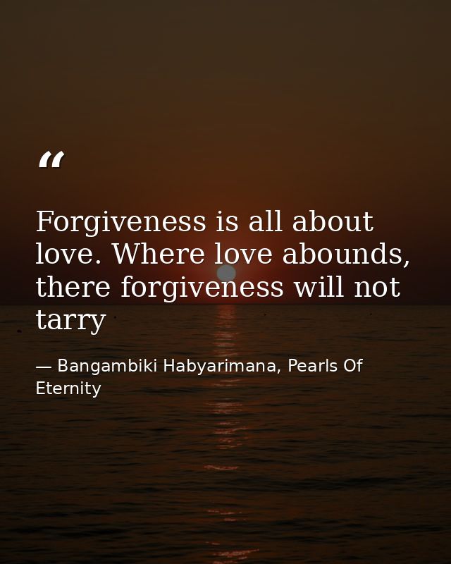 Forgiveness is all about love. Where love abounds, there forgiveness will not tarry — Bangambiki Habyarimana, Pearls Of Eternity