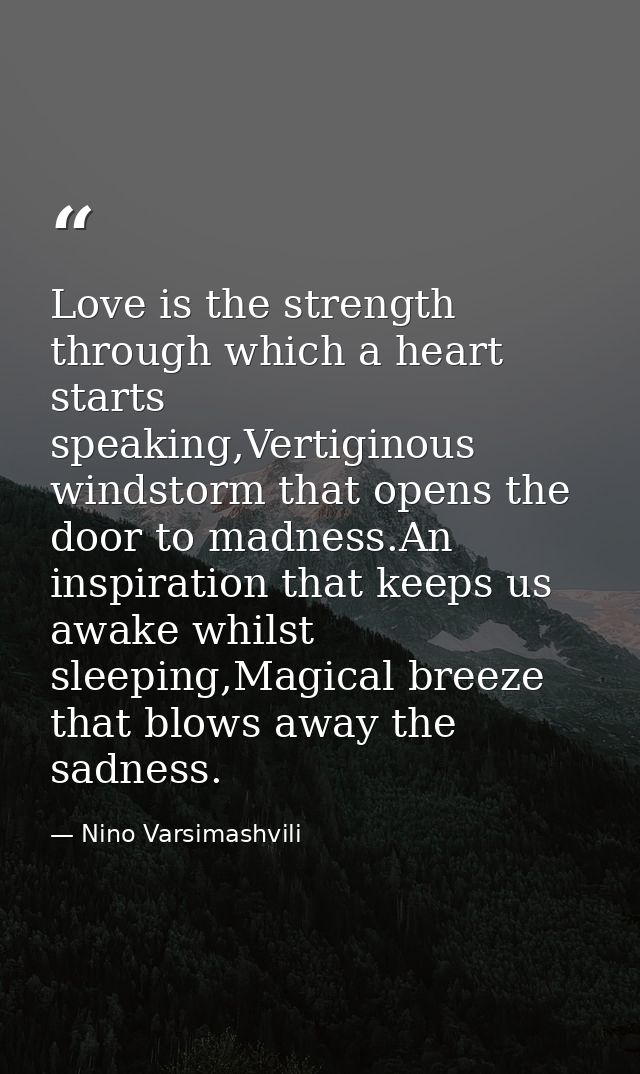 Love is the strength through which a heart starts speaking,Vertiginous windstorm that opens the door to madness.An inspi — Nino Varsimashvili