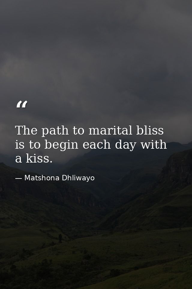 The path to marital bliss is to begin each day with a kiss. — Matshona Dhliwayo