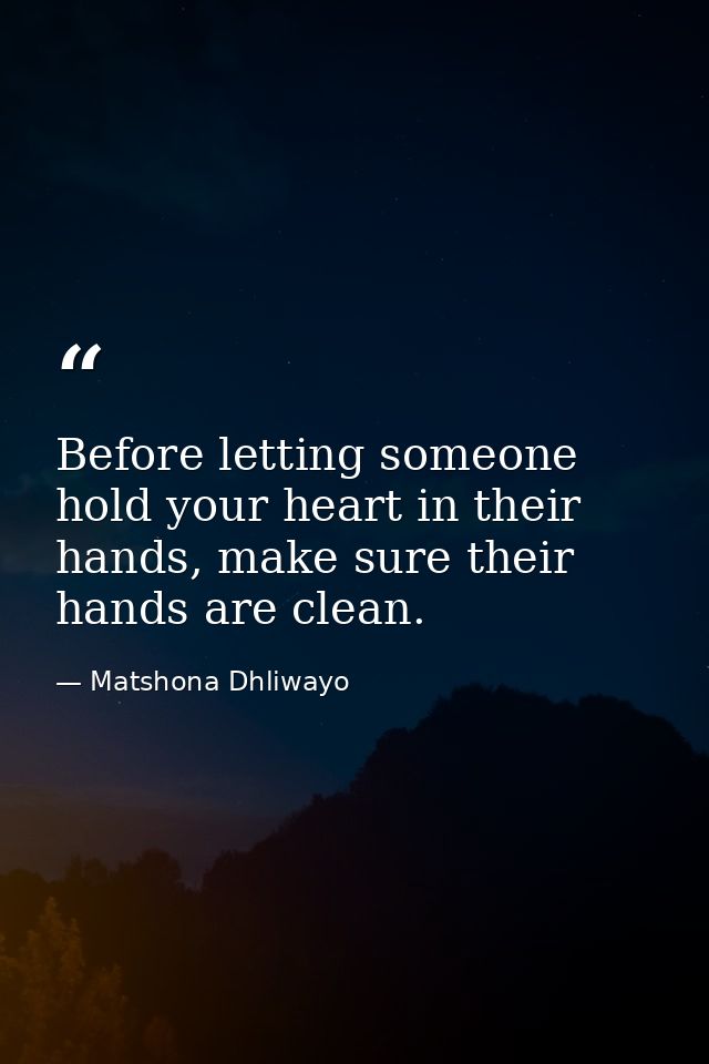 Before letting someone hold your heart in their hands, make sure their hands are clean. — Matshona Dhliwayo