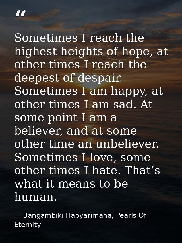 Sometimes I reach the highest heights of hope, at other times I reach the deepest of despair. Sometimes I am happy, at o — Bangambiki Habyarimana, Pearls Of Eternity