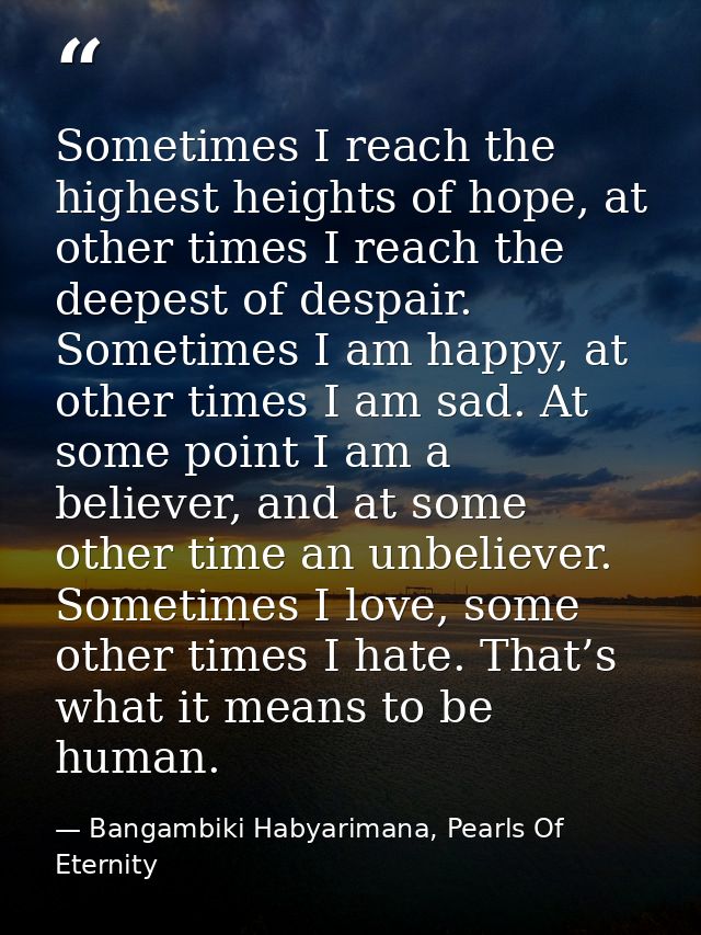 Sometimes I reach the highest heights of hope, at other times I reach the deepest of despair. Sometimes I am happy, at o — Bangambiki Habyarimana, Pearls Of Eternity