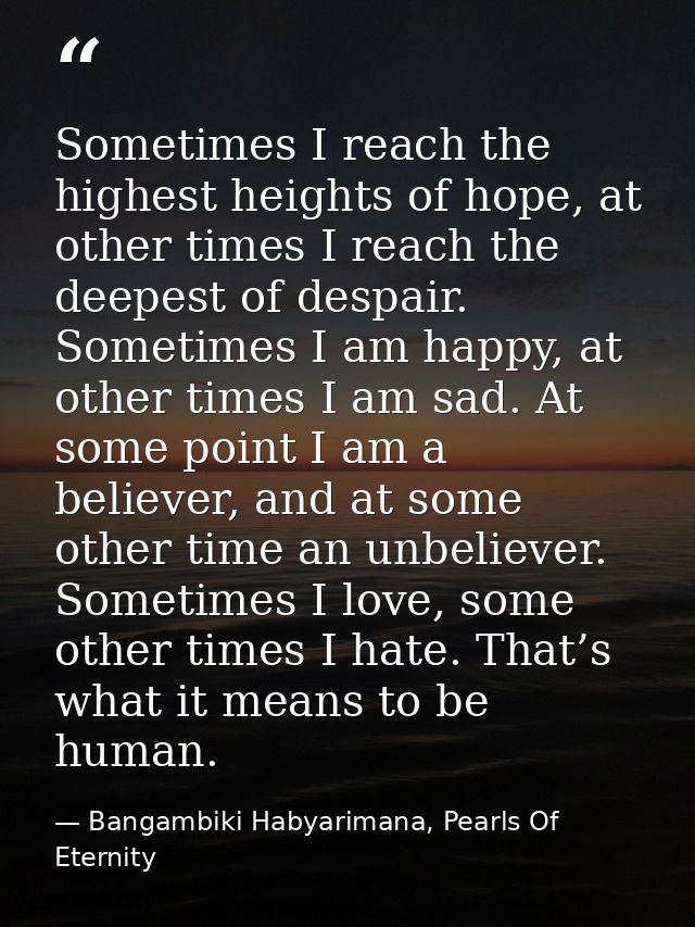 Sometimes I reach the highest heights of hope, at other times I reach the deepest of despair. Sometimes I am happy, at o — Bangambiki Habyarimana, Pearls Of Eternity