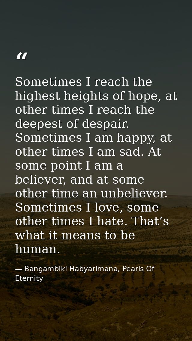Sometimes I reach the highest heights of hope, at other times I reach the deepest of despair. Sometimes I am happy, at o — Bangambiki Habyarimana, Pearls Of Eternity