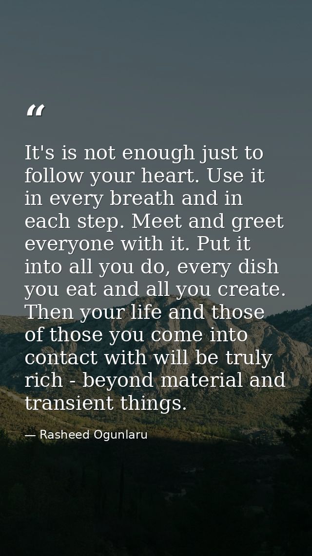 It's is not enough just to follow your heart. Use it in every breath and in each step. Meet and greet everyone with it.  — Rasheed Ogunlaru