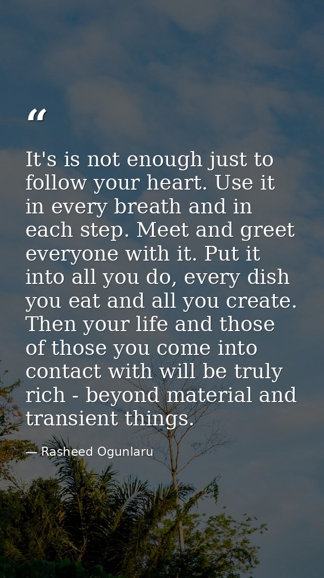 It's is not enough just to follow your heart. Use it in every breath and in each step. Meet and greet everyone with it.  — Rasheed Ogunlaru