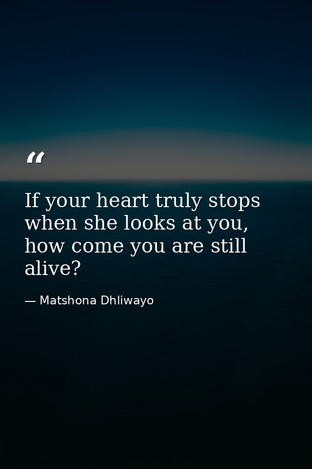 If your heart truly stops when she looks at you, how come you are still alive? — Matshona Dhliwayo