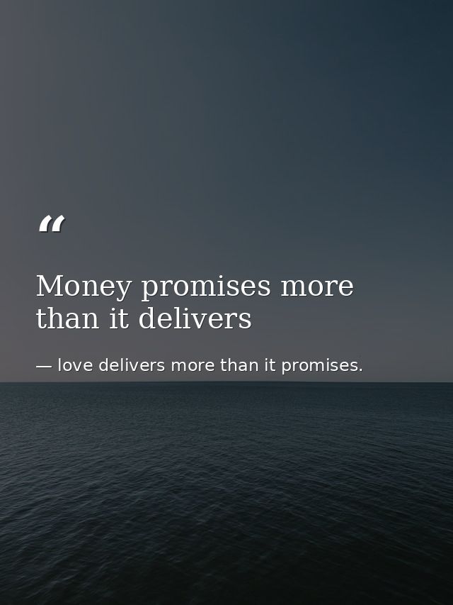 Money promises more than it delivers — love delivers more than it promises.