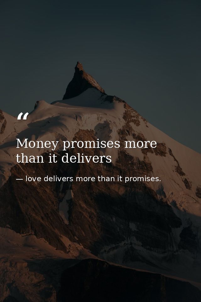 Money promises more than it delivers — love delivers more than it promises.
