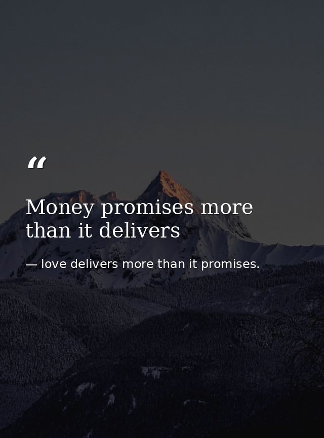 Money promises more than it delivers — love delivers more than it promises.