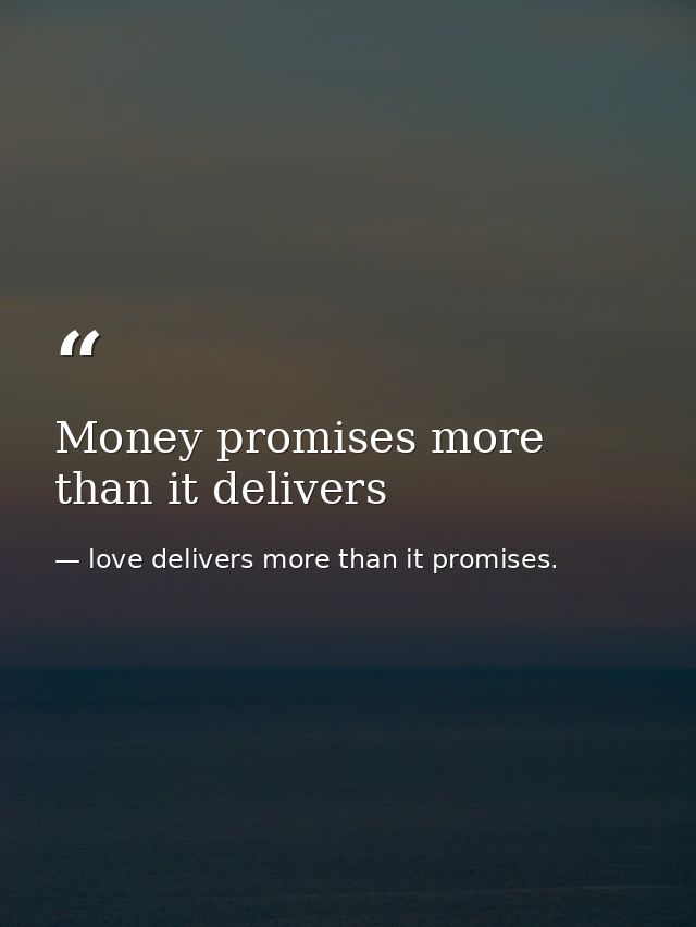 Money promises more than it delivers — love delivers more than it promises.