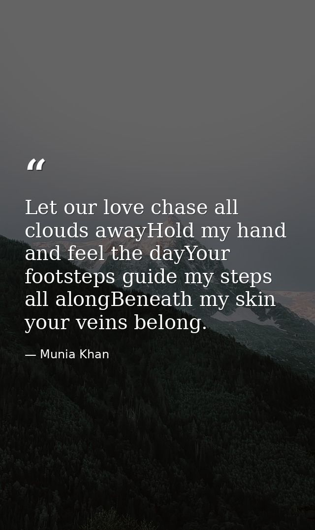 Let our love chase all clouds awayHold my hand and feel the dayYour footsteps guide my steps all alongBeneath my skin yo — Munia Khan