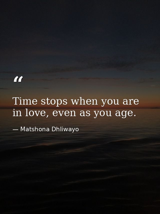 Time stops when you are in love, even as you age. — Matshona Dhliwayo