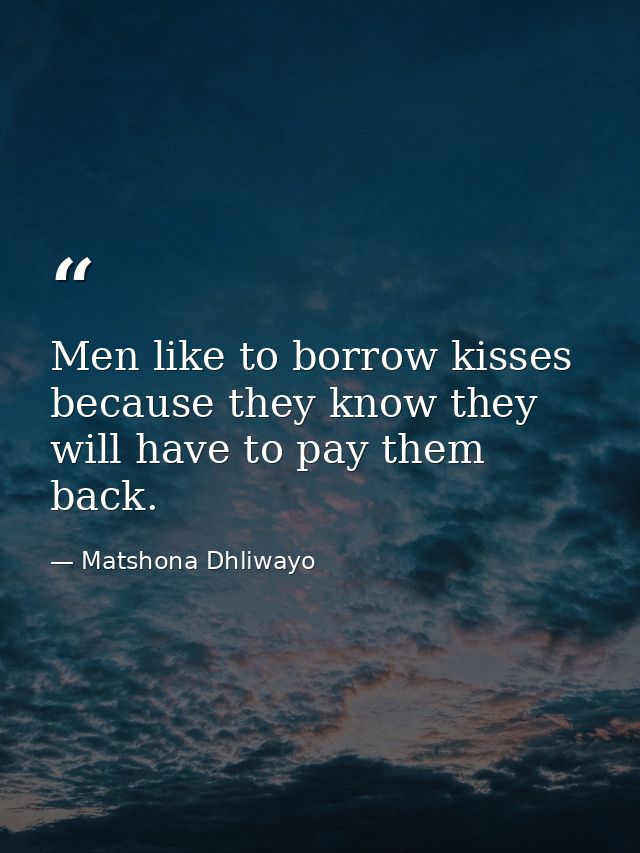 Men like to borrow kisses because they know they will have to pay them back. — Matshona Dhliwayo
