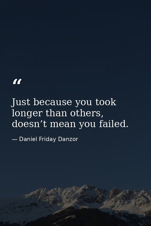 Just because you took longer than others, doesn’t mean you failed. — Daniel Friday Danzor