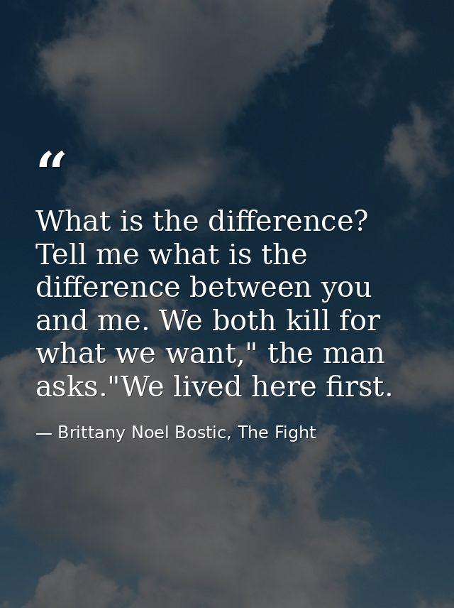 What is the difference? Tell me what is the difference between you and me. We both kill for what we want," the man asks. — Brittany Noel Bostic, The Fight