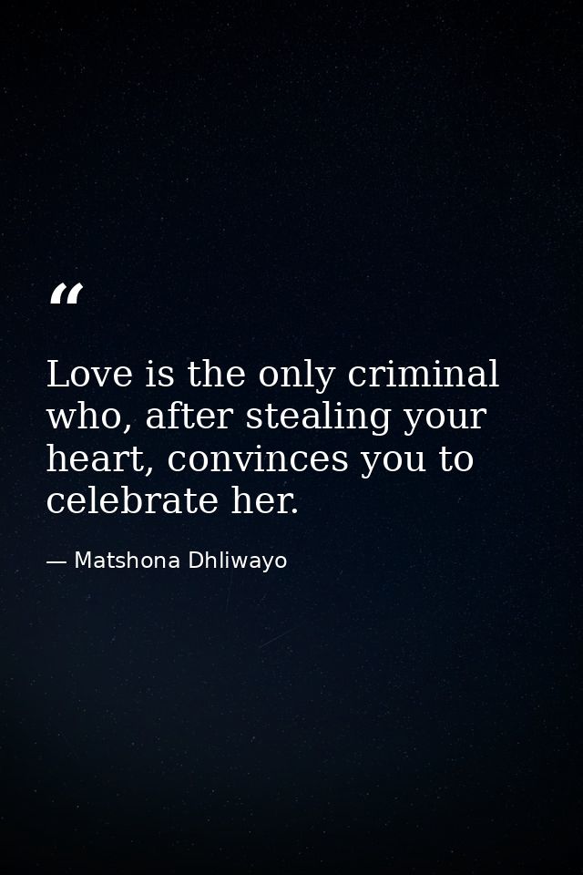 Love is the only criminal who, after stealing your heart, convinces you to celebrate her. — Matshona Dhliwayo