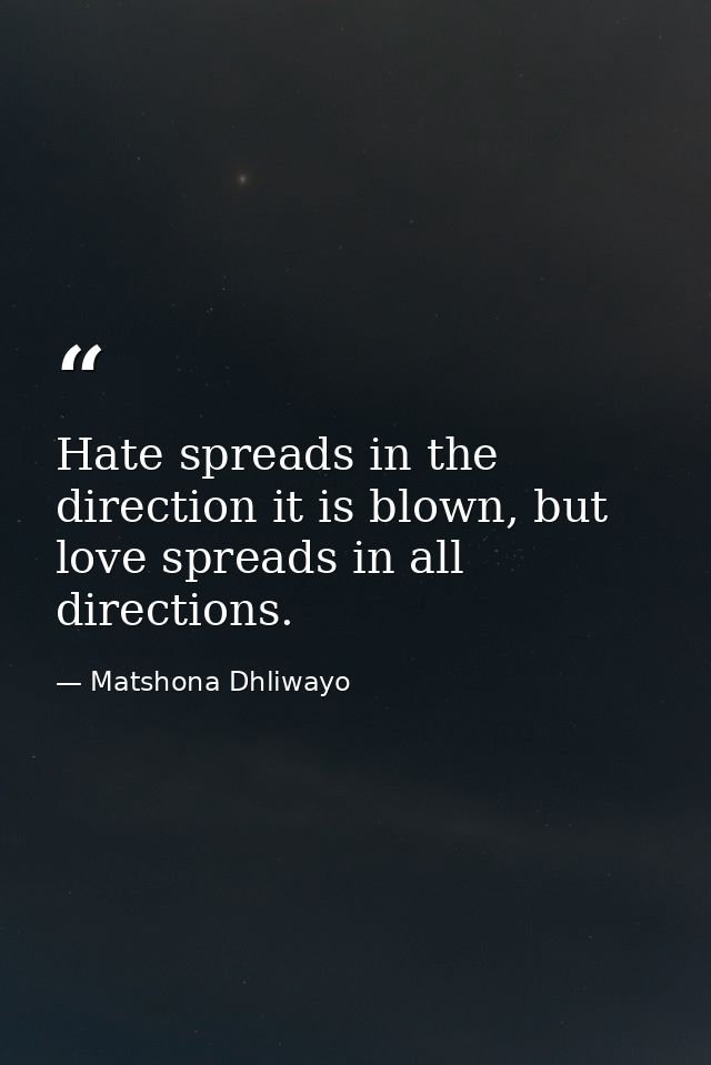 Hate spreads in the direction it is blown, but love spreads in all directions. — Matshona Dhliwayo