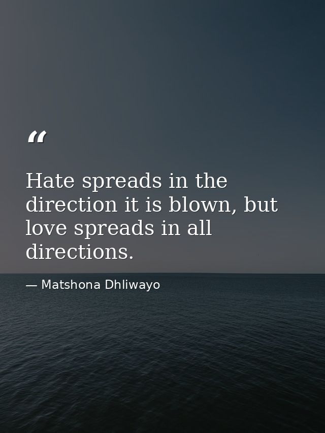 Hate spreads in the direction it is blown, but love spreads in all directions. — Matshona Dhliwayo