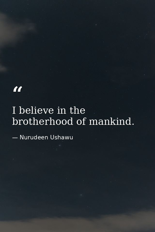 I believe in the brotherhood of mankind. — Nurudeen Ushawu