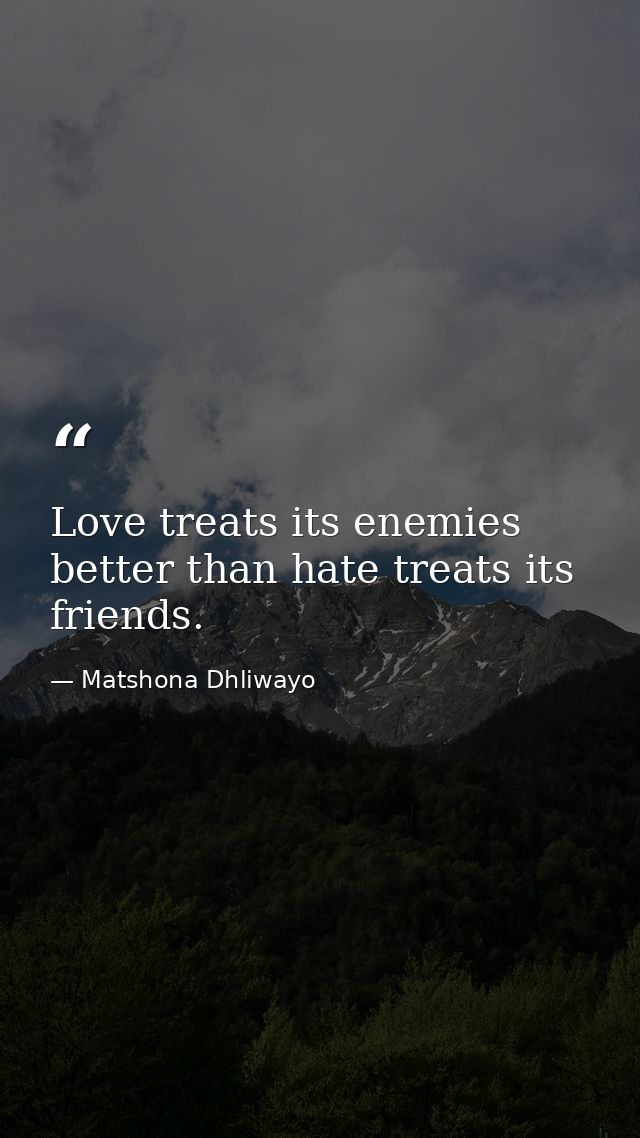 Love treats its enemies better than hate treats its friends. — Matshona Dhliwayo