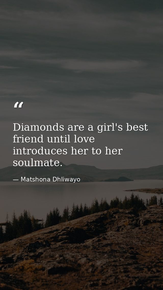 Diamonds are a girl's best friend until love introduces her to her soulmate. — Matshona Dhliwayo