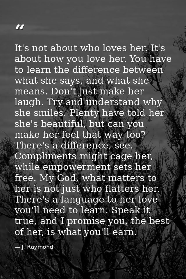 It's not about who loves her. It's about how you love her. You have to learn the difference between what she says, and w — J. Raymond