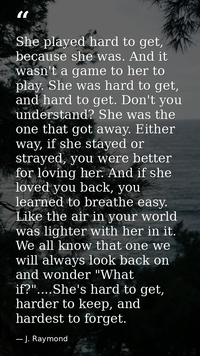 She played hard to get, because she was. And it wasn't a game to her to play. She was hard to get, and hard to get. Don' — J. Raymond