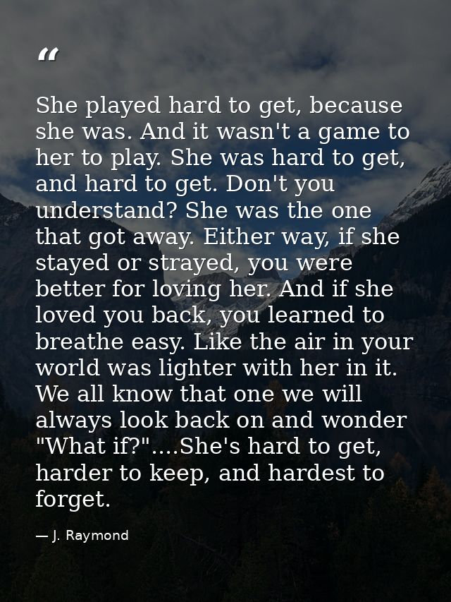She played hard to get, because she was. And it wasn't a game to her to play. She was hard to get, and hard to get. Don' — J. Raymond