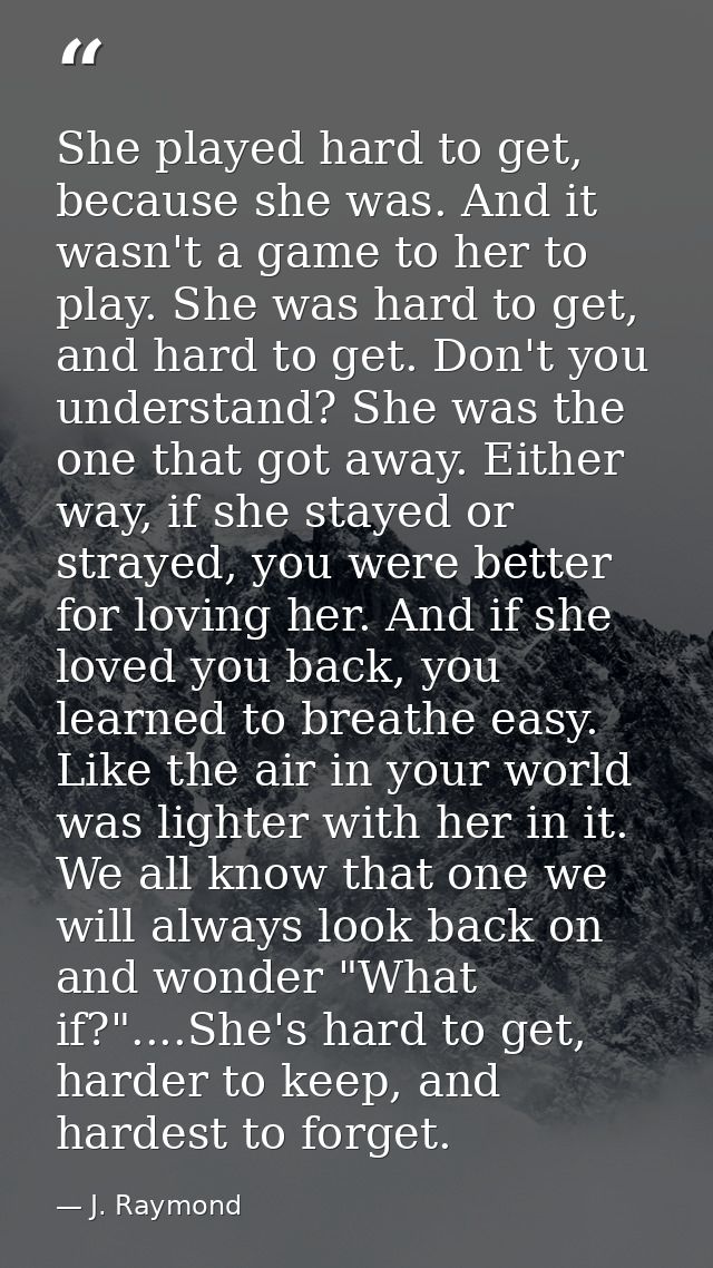 She played hard to get, because she was. And it wasn't a game to her to play. She was hard to get, and hard to get. Don' — J. Raymond