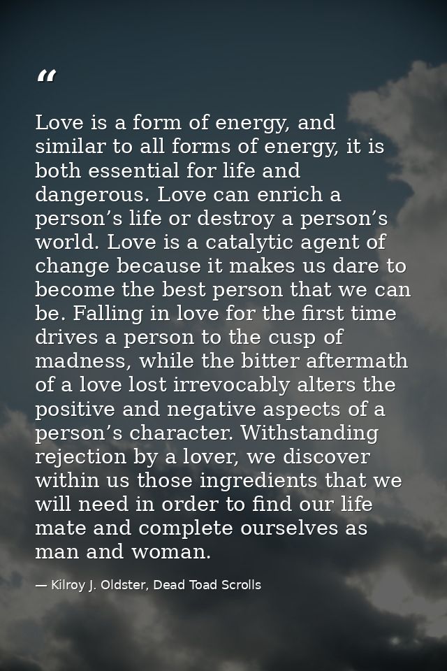 Love is a form of energy, and similar to all forms of energy, it is both essential for life and dangerous. Love can enri — Kilroy J. Oldster, Dead Toad Scrolls