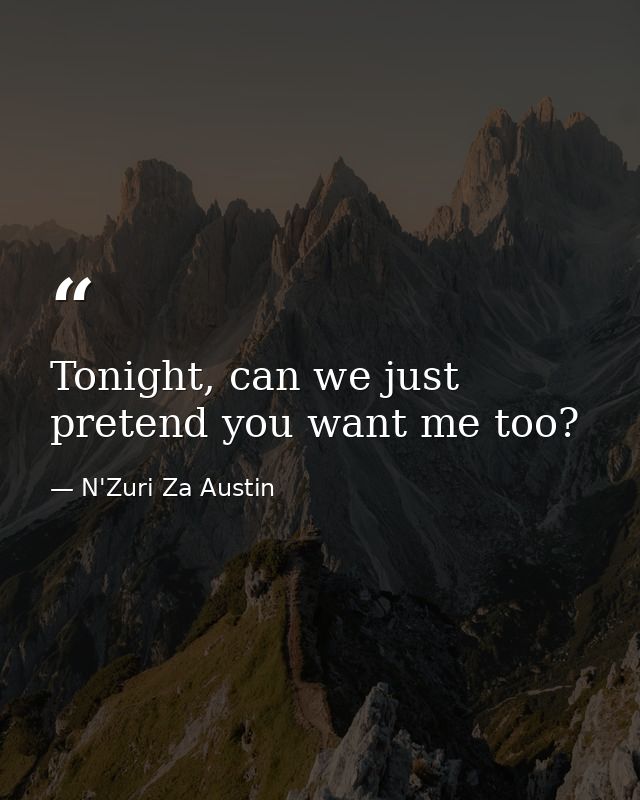 Tonight, can we just pretend you want me too? — N'Zuri Za Austin
