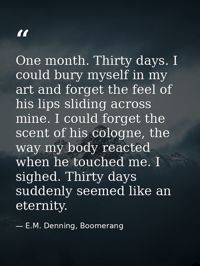 One month. Thirty days. I could bury myself in my art and forget the feel of his lips sliding across mine. I could forge — E.M. Denning, Boomerang