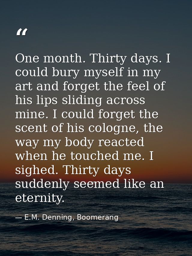 One month. Thirty days. I could bury myself in my art and forget the feel of his lips sliding across mine. I could forge — E.M. Denning, Boomerang