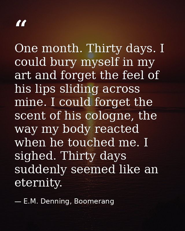 One month. Thirty days. I could bury myself in my art and forget the feel of his lips sliding across mine. I could forge — E.M. Denning, Boomerang