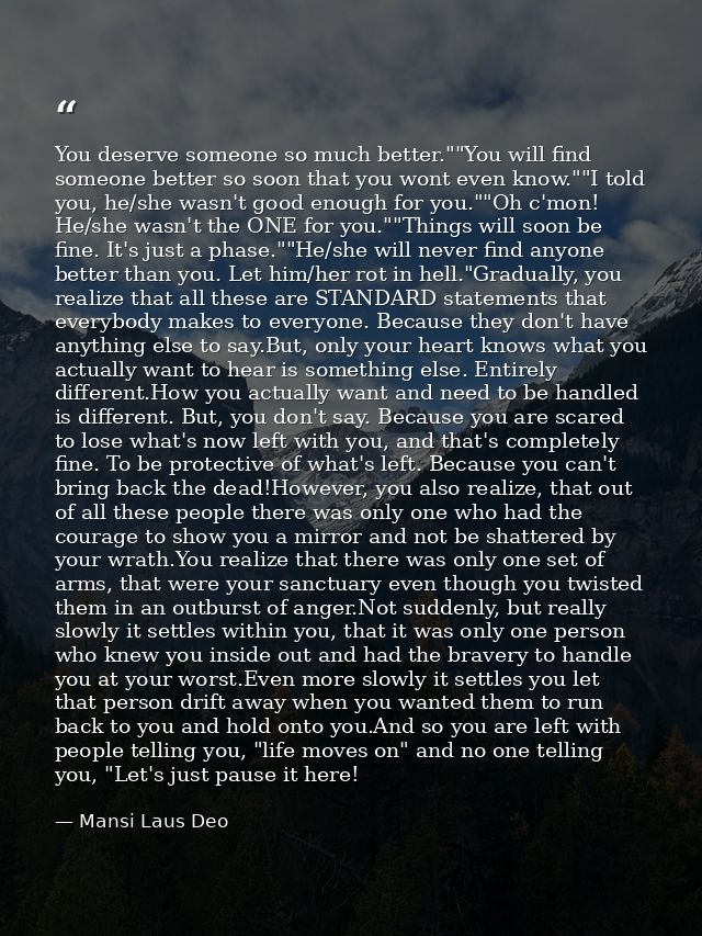 You deserve someone so much better.""You will find someone better so soon that you wont even know.""I told you, he/she w — Mansi Laus Deo