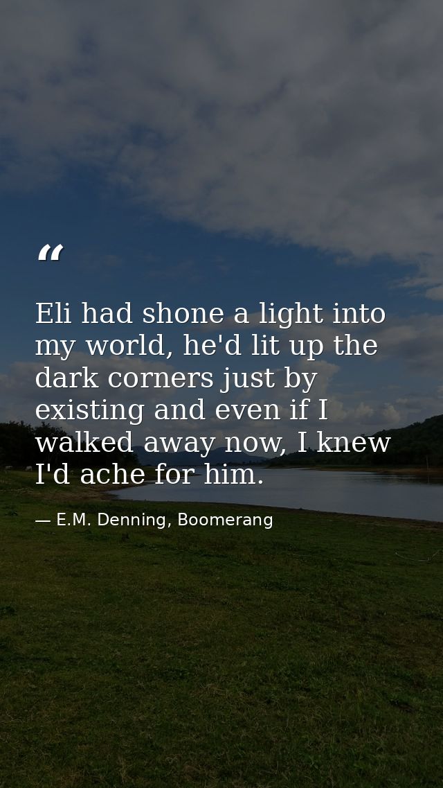 Eli had shone a light into my world, he'd lit up the dark corners just by existing and even if I walked away now, I knew — E.M. Denning, Boomerang