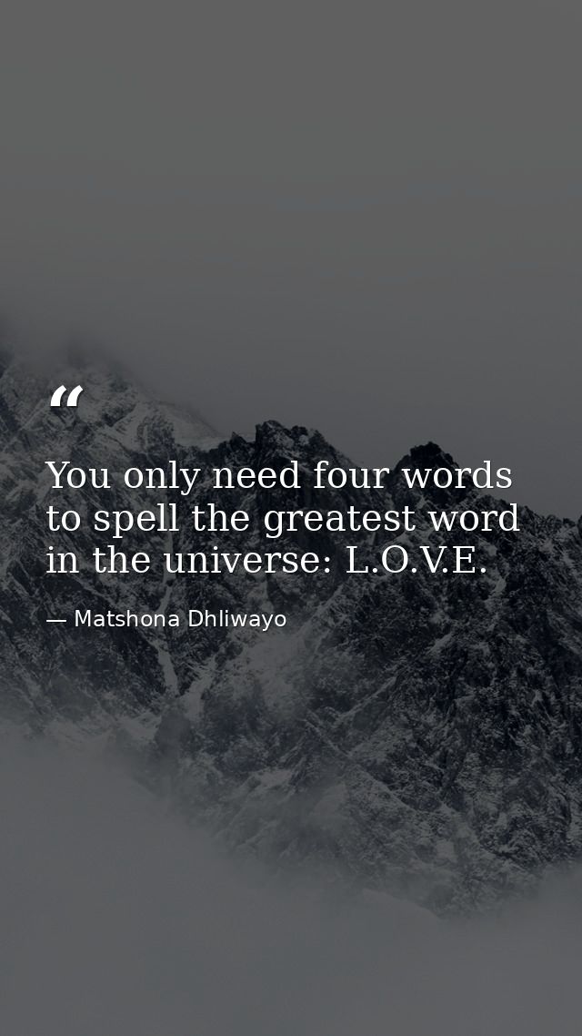 You only need four words to spell the greatest word in the universe: L.O.V.E. — Matshona Dhliwayo