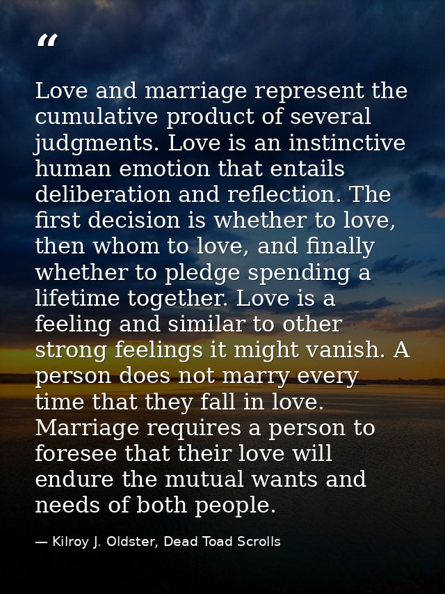 Love and marriage represent the cumulative product of several judgments. Love is an instinctive human emotion that entai — Kilroy J. Oldster, Dead Toad Scrolls