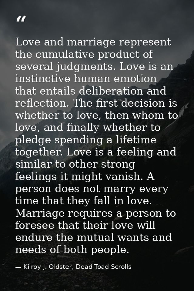 Love and marriage represent the cumulative product of several judgments. Love is an instinctive human emotion that entai — Kilroy J. Oldster, Dead Toad Scrolls