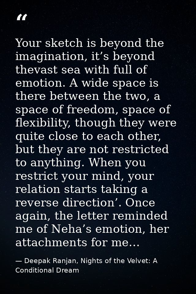 Your sketch is beyond the imagination, it’s beyond thevast sea with full of emotion. A wide space is there between the t — Deepak Ranjan, Nights of the Velvet: A Conditional Dream