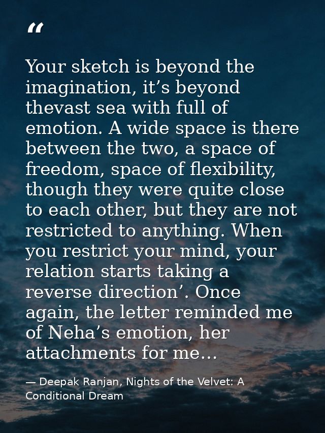 Your sketch is beyond the imagination, it’s beyond thevast sea with full of emotion. A wide space is there between the t — Deepak Ranjan, Nights of the Velvet: A Conditional Dream
