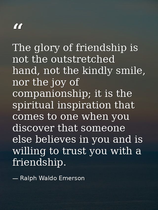 The glory of friendship is not the outstretched hand, not the kindly smile, nor the joy of companionship; it is the spir — Ralph Waldo Emerson