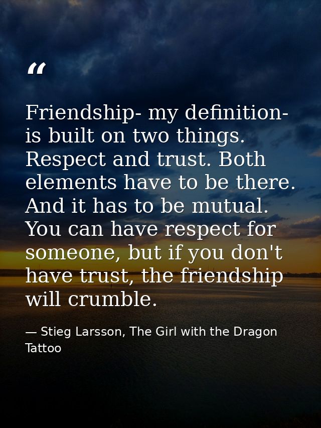 Friendship- my definition- is built on two things. Respect and trust. Both elements have to be there. And it has to be m — Stieg Larsson, The Girl with the Dragon Tattoo
