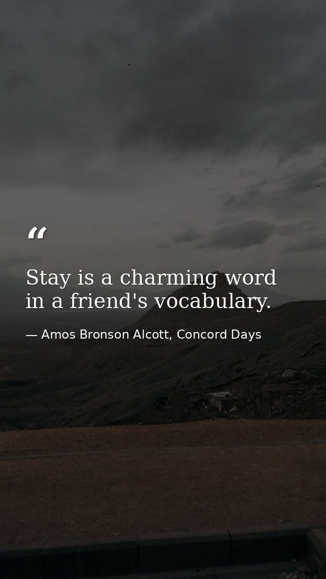 Stay is a charming word in a friend's vocabulary. — Amos Bronson Alcott, Concord Days