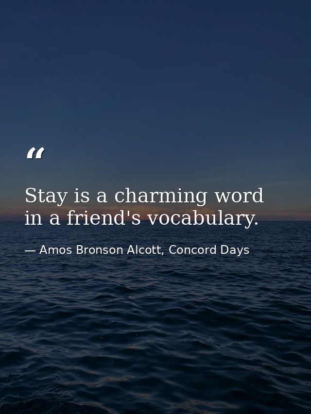 Stay is a charming word in a friend's vocabulary. — Amos Bronson Alcott, Concord Days